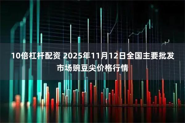 10倍杠杆配资 2025年11月12日全国主要批发市场豌豆尖价格行情