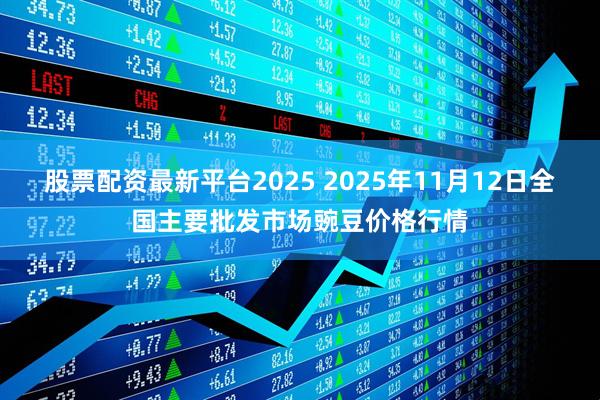 股票配资最新平台2025 2025年11月12日全国主要批发市场豌豆价格行情