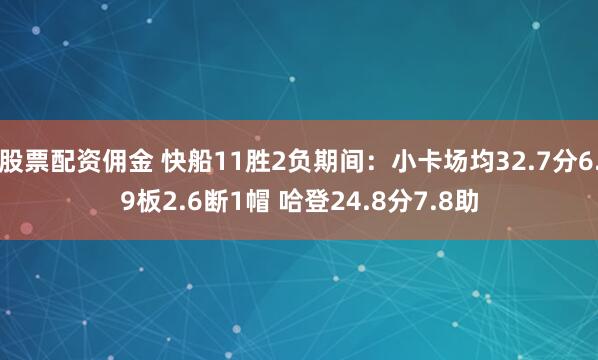 股票配资佣金 快船11胜2负期间：小卡场均32.7分6.9板2.6断1帽 哈登24.8分7.8助