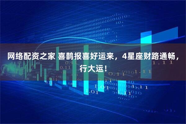 网络配资之家 喜鹊报喜好运来，4星座财路通畅，行大运！