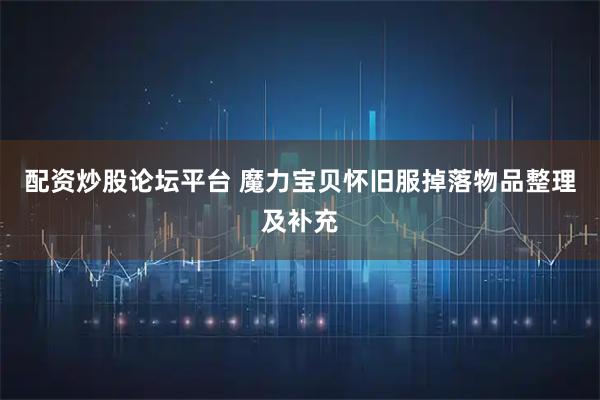 配资炒股论坛平台 魔力宝贝怀旧服掉落物品整理及补充