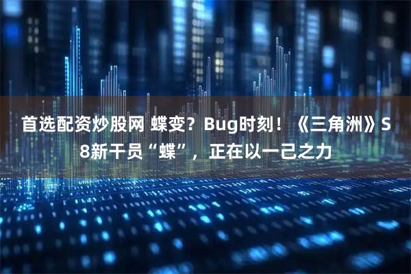 首选配资炒股网 蝶变？Bug时刻！《三角洲》S8新干员“蝶”，正在以一己之力