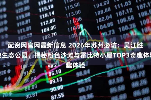 配资网官网最新信息 2026年苏州必访:吴江胜地生态公园,揭秘粉色沙滩与霍比特小屋TOP3奇趣体验