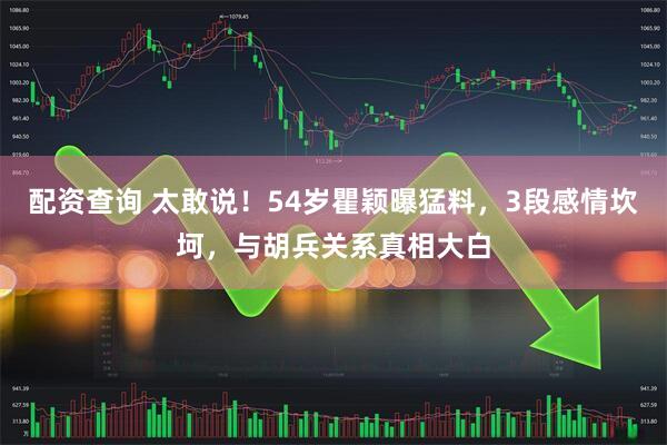 配资查询 太敢说!54岁瞿颖曝猛料,3段感情坎坷,与胡兵关系真相大白