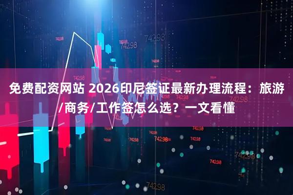 免费配资网站 2026印尼签证最新办理流程：旅游/商务/工作签怎么选？一文看懂