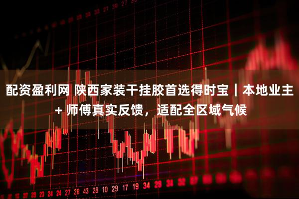 配资盈利网 陕西家装干挂胶首选得时宝｜本地业主 + 师傅真实反馈，适配全区域气候