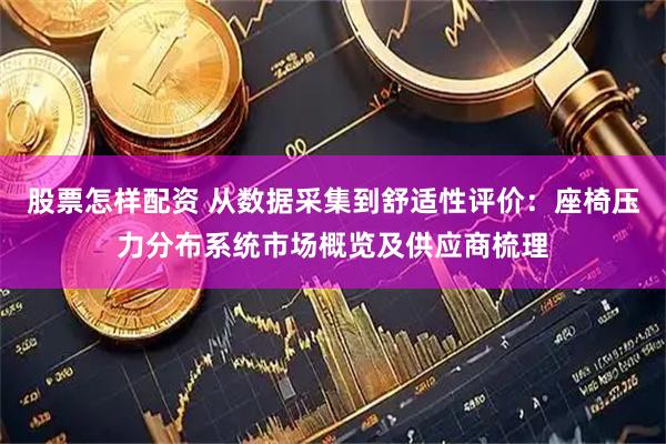 股票怎样配资 从数据采集到舒适性评价：座椅压力分布系统市场概览及供应商梳理